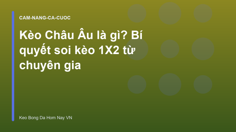 Kèo Châu Âu là gì? Bí quyết soi kèo 1X2 từ chuyên gia