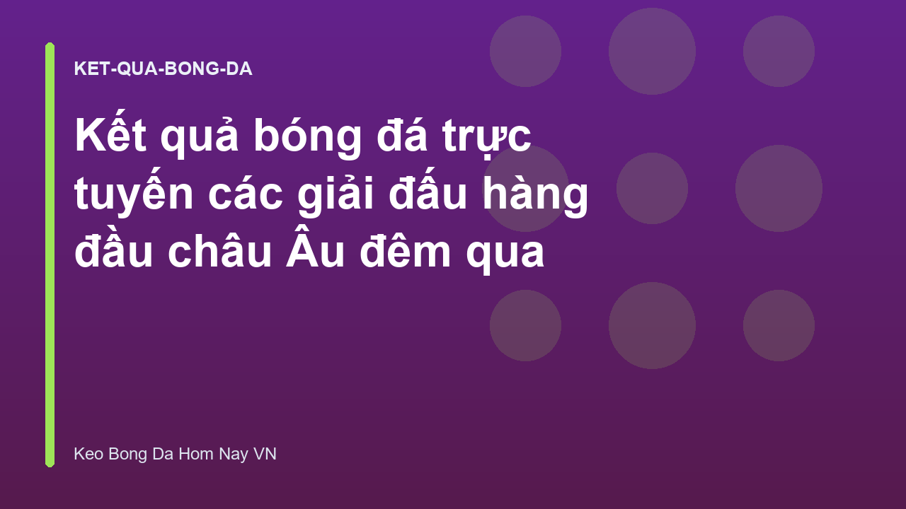 Kết quả bóng đá trực tuyến các giải đấu hàng đầu châu Âu đêm qua